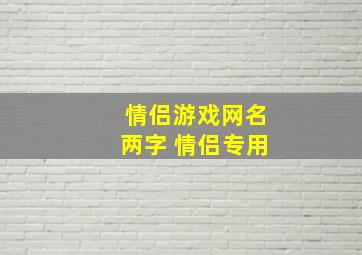 情侣游戏网名两字 情侣专用